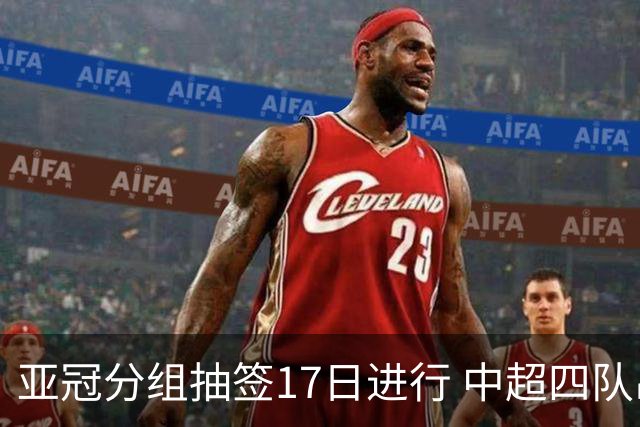 亚冠分组抽签17日进行 中超四队出战亚泰踢附加赛