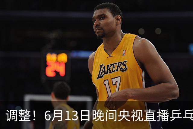 调整！6月13日晚间央视直播乒乓球有变，陈熠冲决赛，首金诞生！